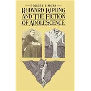 Rudyard Kipling and the Fiction of Adolescence by Moss, Robert F., 9781349057115