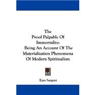 The Proof Palpable of Immortality: Being an Account of the Materialization Phenomena of Modern Spiritualism by Sargent, Epes, 9781430447115