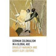 German Colonialism in a Global Age by Naranch, Bradley; Eley, Geoff, 9780822357117