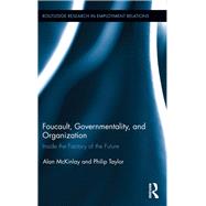 Foucault, Governmentality, and Organization: Inside the Factory of the Future by McKinlay; Alan, 9781138617117