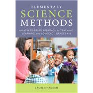 Elementary Science Methods An Assets-Based Approach to Teaching, Learning, and Advocacy, Grades K�6 by Madden, Lauren, 9781538127117