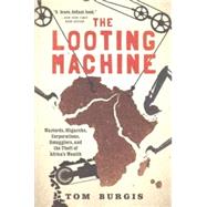 The Looting Machine Warlords, Oligarchs, Corporations, Smugglers, and the Theft of Africa's Wealth by Burgis, Tom, 9781610397117