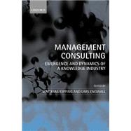 Management Consulting Emergence and Dynamics of a Knowledge Industry by Kipping, Matthias; Engwall, Lars, 9780199267118