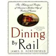 Dining By Rail The History and Recipes of America's Golden Age of Railroad Cuisine by Porterfield, James D., 9780312187118