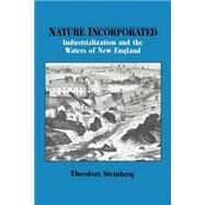 Nature Incorporated: Industrialization and the Waters of New England by Theodore Steinberg, 9780521527118