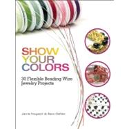 Show Your Colors 30 Flexible Beading Wire Jewelry Projects by Hogsett, Jamie; Oehler, Sara, 9780871167118