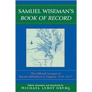 Samuel Wiseman's Book of Record The Official Account of Bacon's Rebellion in Virginia, 1676-1677 by Oberg, Michael Leroy; Wiseman, Samuel, 9780739107119