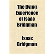 The Dying Experience of Isaac Bridgman by Bridgman, Isaac, 9781154507119