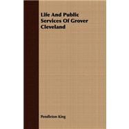 Life and Public Services of Grover Cleveland by King, Pendleton, 9781409717119