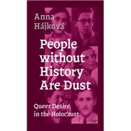 People without History Are Dust: Queer Desire in the Holocaust by Anna H�jkov�, 9781487557119