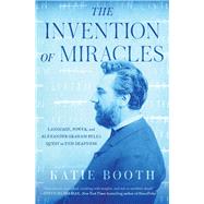 The Invention of Miracles Language, Power, and Alexander Graham Bell's Quest to End Deafness by Booth, Katie, 9781501167119