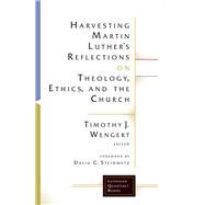 Harvesting Martin Luther's Reflections on Theology, Ethics, and the Church by Wengert, Timothy J.; Steinmetz, David C., 9781506427119