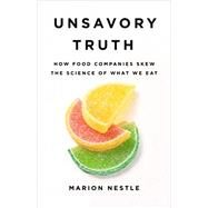 Unsavory Truth How Food Companies Skew the Science of What We Eat by Nestle, Marion, 9781541697119