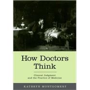 How Doctors Think Clinical Judgment and the Practice of Medicine by Montgomery, Kathryn, 9780195187120