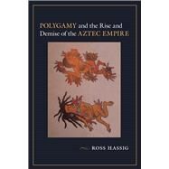 Polygamy and the Rise and Demise of the Aztec Empire by Hassig, Ross, 9780826357120
