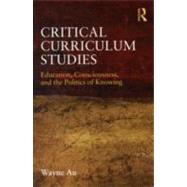 Critical Curriculum Studies: Education, Consciousness, and the Politics of Knowing by Au, Wayne, 9780415877121