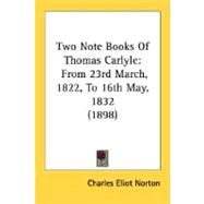 Two Note Books of Thomas Carlyle : From 23rd March, 1822, to 16th May, 1832 (1898) by Norton, Charles Eliot, 9780548607121
