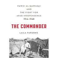 The Commander Fawzi al-Qawuqji and the Fight for Arab Independence 19141948 by Parsons, Laila, 9780809067121