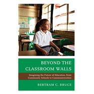 Beyond the Classroom Walls Imagining the Future of Education, from Community Schools to Communiversities by Bruce, Bertram C., 9781475867121