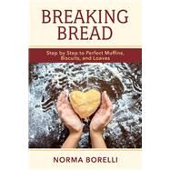 Breaking Bread Step By Step to Perfect Muffins, Biscuits, And Loaves by Borelli, Norma, 9781543937121