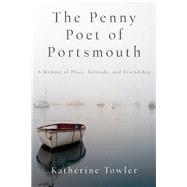 The Penny Poet of Portsmouth A Memoir Of Place, Solitude, and Friendship by Towler, Katherine, 9781619027121