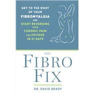 The Fibro Fix Get to the Root of Your Fibromyalgia and Start Reversing Your Chronic Pain and Fatigue in 21 Days by BRADY, DAVID M., 9781623367121