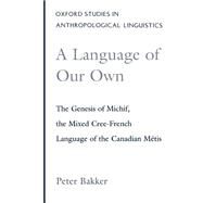 A Language of Our Own The Genesis of Michif, the Mixed Cree-French Language of the Canadian Mtis by Bakker, Peter, 9780195097122