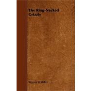 The Ring-necked Grizzly by Miller, Warren H., 9781444607123