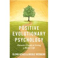 Positive Evolutionary Psychology Darwin's Guide to Living a Richer Life by Geher, Glenn; Wedberg, Nicole, 9780190647124