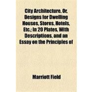 City Architecture, Or, Designs for Dwelling Houses, Stores, Hotels, Etc.: In 20 Plates, With Descriptions, and an Essay on the Principles of Design by Field, Marriott, 9781154457124