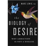 The Biology of Desire Why Addiction Is Not a Disease by Lewis, Marc, 9781610397124