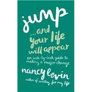 Jump...And Your Life Will Appear An Inch-by-Inch Guide to Making a Major Change by Levin, Nancy, 9781401947125