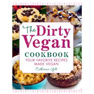 The Dirty Vegan Cookbook Your Favorite Recipes Made Vegan - Includes Over 100 Recipes by GILL, CATHERINE, 9781578267125