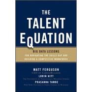 The Talent Equation: Big Data Lessons for Navigating the Skills Gap and Building a Competitive Workforce by Ferguson, Matt; Hitt, Lorin; Tambe, Prasanna, 9780071827126