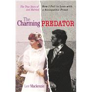 The Charming Predator The True Story of How I Fell in Love with and Married a Sociopathic Fraud by MACKENZIE, LEE, 9780385687126