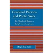 Gendered Persona and Poetic Voice The Abandoned Woman in Early Chinese Song Lyrics by Samei, Maija Bell, 9780739107126