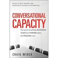 Conversational Capacity: The Secret to Building Successful Teams That Perform When the Pressure Is On by Weber, Craig, 9780071807128