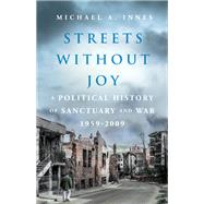 Streets Without Joy A Political History of Sanctuary and War, 1959-2009 by Innes, Michael A., 9780197567128