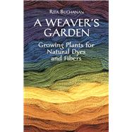 A Weaver's Garden Growing Plants for Natural Dyes and Fibers by Buchanan, Rita, 9780486407128