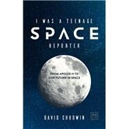 I Was a Teenage Space Reporter From Apollo 11 to Our Future in Space by Chudwin, David, 9780999187128