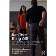 Turn That Thing Off!: Collaboration and Technology in 21st Century Actor Training by Bonczek; Rose, 9781138677128