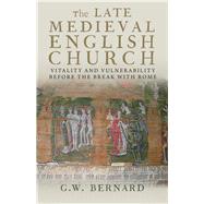 The Late Medieval English Church Vitality and Vulnerability Before the Break with Rome by Bernard, G.W., 9780300197129