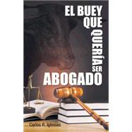 El Buey Que Quera Ser Abogado by Iglesias, Carlos R., 9781463387129