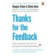 Thanks for the Feedback: The Science and Art of Receiving Feedback Well by Stone, Douglas; Heen, Sheila, 9780143127130