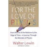 For the Love of Physics From the End of the Rainbow to the Edge of Time - A Journey Through the Wonders of Physics by Lewin, Walter; Goldstein, Warren, 9781451607130