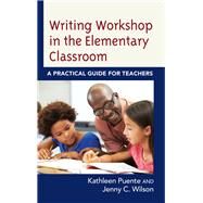 Writing Workshop in the Elementary Classroom A Practical Guide for Teachers by Puente, Kathleen; Wilson, Jenny C., 9781475847130