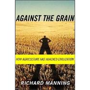 Against the Grain How Agriculture Has Hijacked Civilization by Manning, Richard, 9780865477131