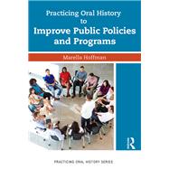 Practicing Oral History to Improve Public Policies and Programs by Marella Hoffman, 9781351607131