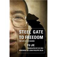 Steel Gate to Freedom The Life of Liu Xiaobo by Jie, Yu; Hsu, HC; Bja, Jean-Philippe, 9781442237131