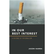 In Our Best Interest A Defense of Paternalism by Hanna, Jason, 9780190877132
